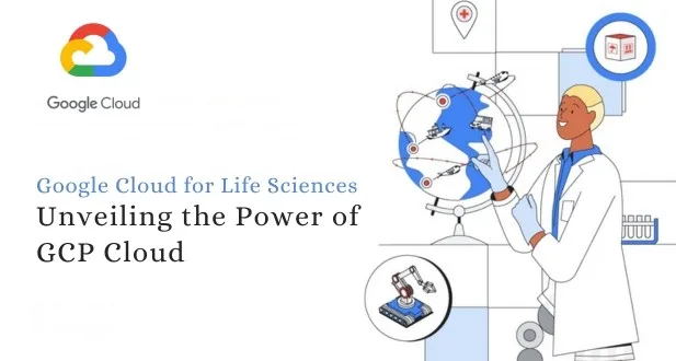 Unveiling the Power of GCP Cloud Life Sciences for Healthcare